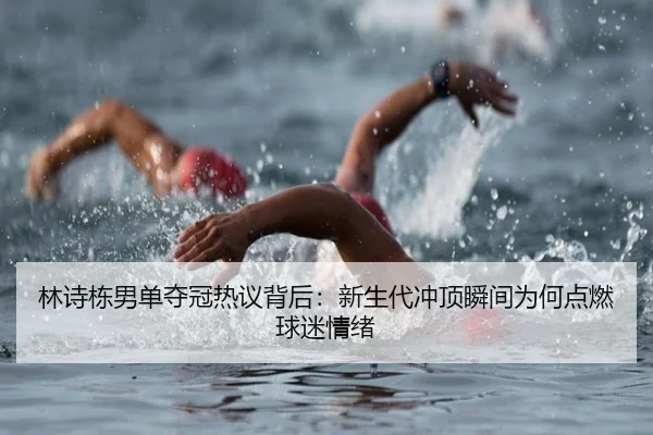 林诗栋男单夺冠热议背后：新生代冲顶瞬间为何点燃球迷情绪（pabuyu）